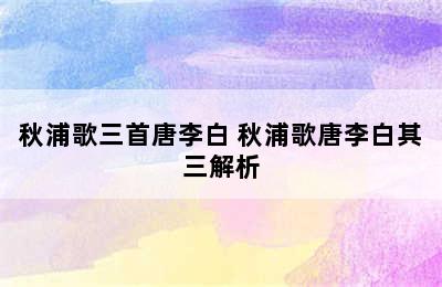 秋浦歌三首唐李白 秋浦歌唐李白其三解析